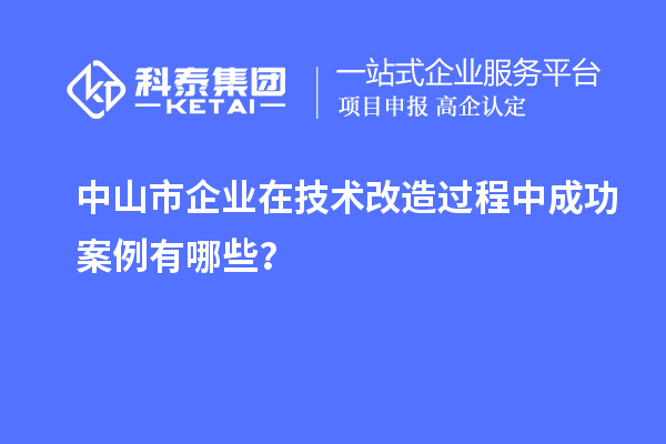 中山市企業(yè)在技術(shù)改造過(guò)程中成功案例有哪些？