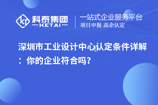 深圳市工業(yè)設(shè)計中心認(rèn)定條件詳解：你的企業(yè)符合嗎？