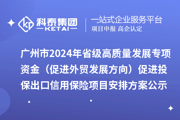 廣州市2024年省級高質(zhì)量發(fā)展專項資金(促進(jìn)外貿(mào)發(fā)展方向)促進(jìn)投保出口信用保險項目安排方案公示