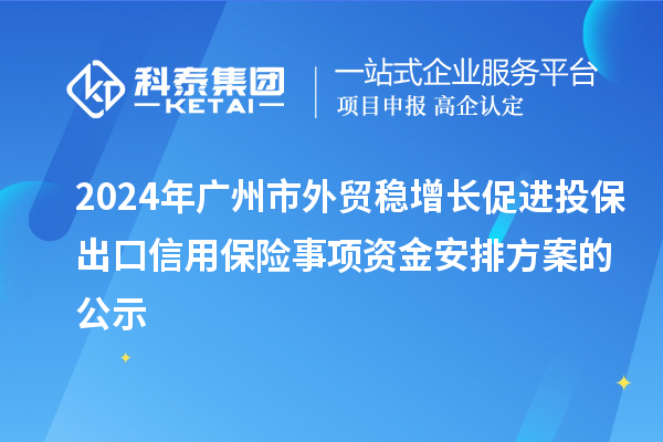 2024年廣州市外貿(mào)穩(wěn)增長促進投保出口信用保險事項資金安排方案的公示
