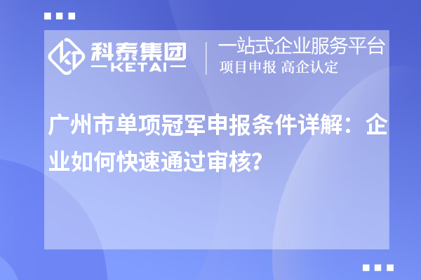 廣州市單項冠軍申報條件詳解：企業(yè)如何快速通過審核？