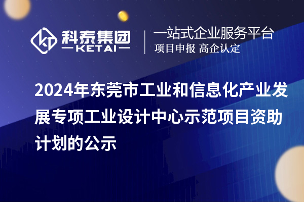 2024年東莞市工業(yè)和信息化產(chǎn)業(yè)發(fā)展專項工業(yè)設(shè)計中心示范項目資助計劃的公示