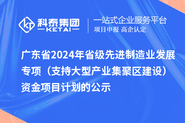 廣東省2024年省級(jí)先進(jìn)制造業(yè)發(fā)展專項(xiàng)(支持大型產(chǎn)業(yè)集聚區(qū)建設(shè))資金項(xiàng)目計(jì)劃的公示