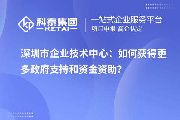 <a href=http://m.donghuashan.cn/shenzhen/ target=_blank class=infotextkey>深圳市企業(yè)技術(shù)中心</a>：如何獲得更多政府支持和資金資助？