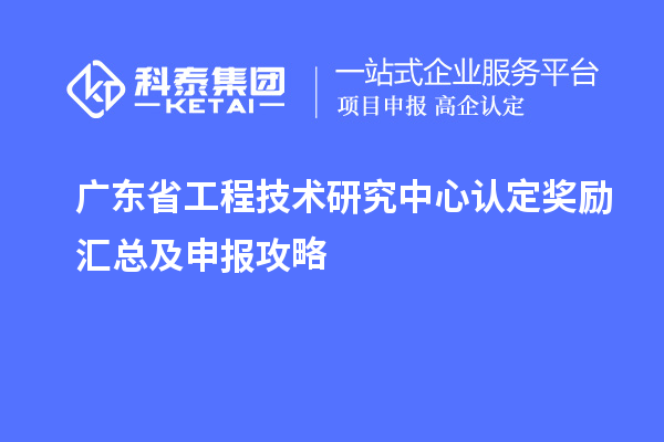 廣東<a href=http://m.donghuashan.cn/fuwu/gongchengzhongxin.html target=_blank class=infotextkey>省工程技術(shù)研究中心認(rèn)定</a>獎勵匯總及申報攻略
