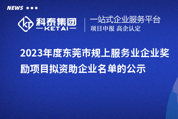 2023年度東莞市規(guī)上服務業(yè)企業(yè)獎勵項目擬資助企業(yè)名單的公示