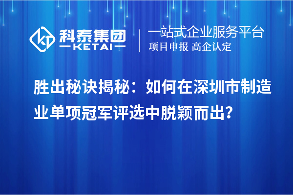 勝出秘訣揭秘：如何在深圳市制造業(yè)單項冠軍評選中脫穎而出？