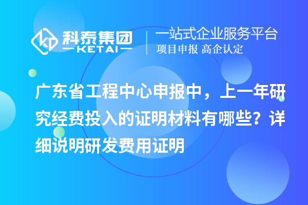廣東省工程中心申報(bào)中，上一年研究經(jīng)費(fèi)投入的證明材料有哪些？ 詳細(xì)說明研發(fā)費(fèi)用證明