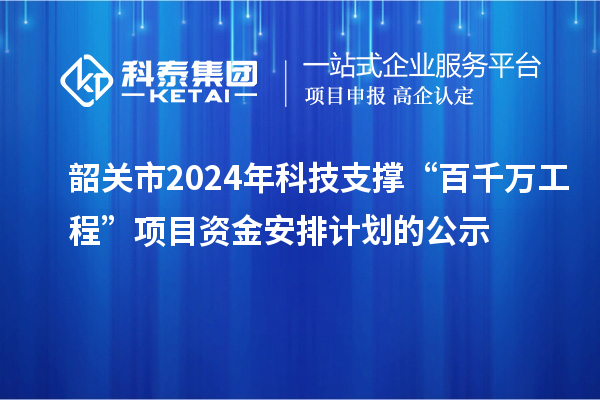 韶關(guān)市2024年科技支撐“百千萬(wàn)工程”項(xiàng)目資金安排計(jì)劃的公示