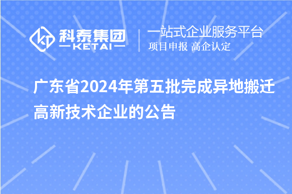 廣東省2024年第五批完成異地搬遷高新技術企業(yè)的公告