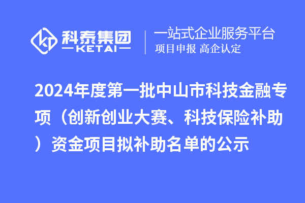 2024年度第一批中山市科技金融專項（創(chuàng)新創(chuàng)業(yè)大賽、科技保險補(bǔ)助）資金項目擬補(bǔ)助名單的公示