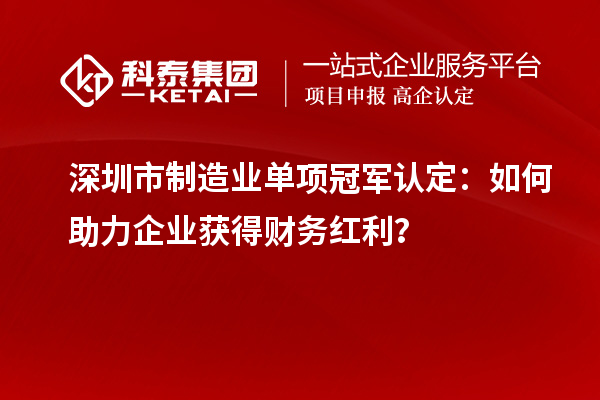 深圳市制造業(yè)單項冠軍認定：如何助力企業(yè)獲得財務(wù)紅利？