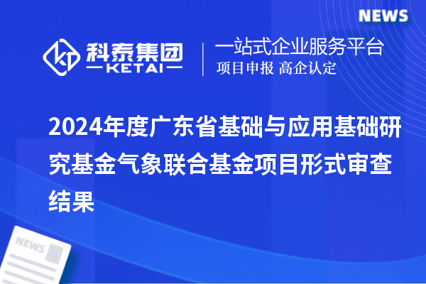 2024年度廣東省基礎與應用基礎研究基金氣象聯(lián)合基金項目形式審查結果