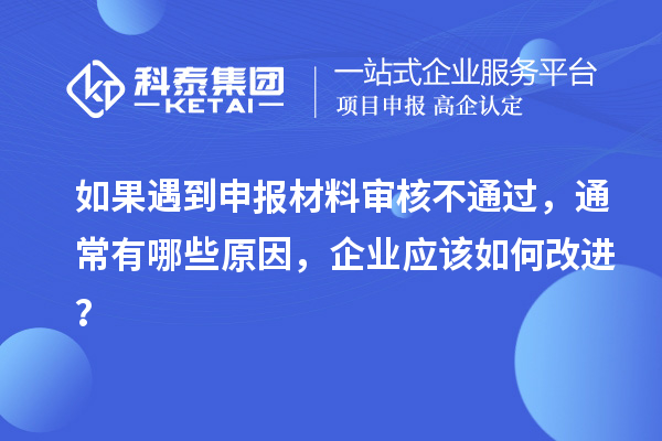 如果遇到申報材料審核不通過，通常有哪些原因，企業(yè)應該如何改進？