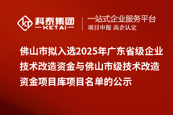 佛山市擬入選2025年廣東省級(jí)企業(yè)技術(shù)改造資金與佛山市級(jí)技術(shù)改造資金項(xiàng)目庫項(xiàng)目名單的公示
