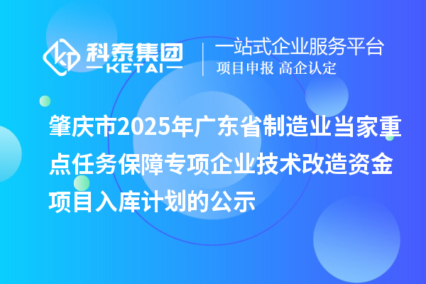 肇慶市2025年廣東省制造業(yè)當家重點任務保障專項企業(yè)技術(shù)改造資金項目入庫計劃的公示