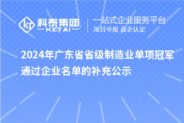 2024年廣東省省級(jí)制造業(yè)單項(xiàng)冠軍通過(guò)企業(yè)名單的補(bǔ)充公示