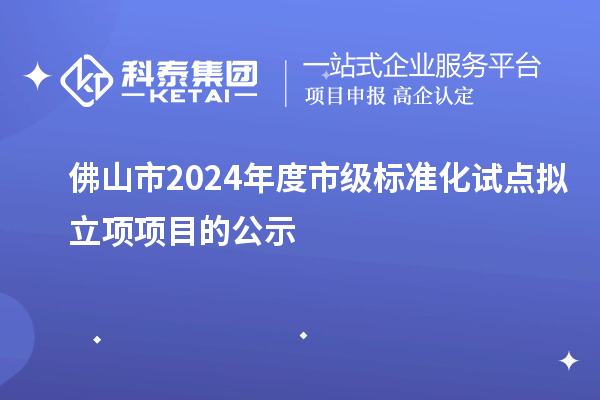 佛山市2024年度市級標(biāo)準(zhǔn)化試點(diǎn)擬立項(xiàng)項(xiàng)目的公示