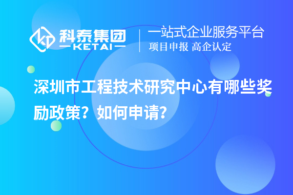 深圳市工程技術研究中心有哪些獎勵政策？如何申請？