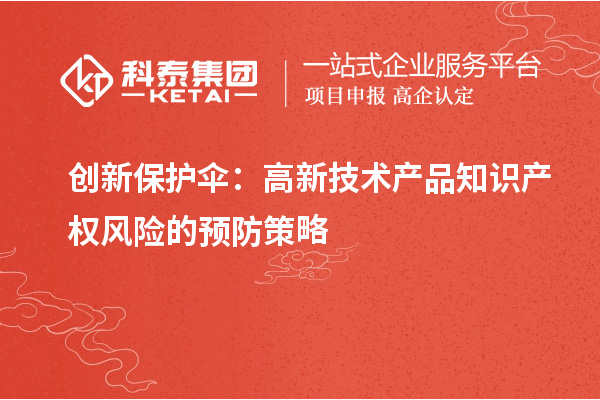 創(chuàng)新保護傘：高新技術產(chǎn)品知識產(chǎn)權風險的預防策略