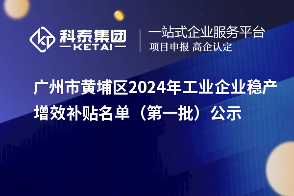 廣州市黃埔區(qū)2024年工業(yè)企業(yè)穩(wěn)產(chǎn)增效補貼名單(第一批)公示