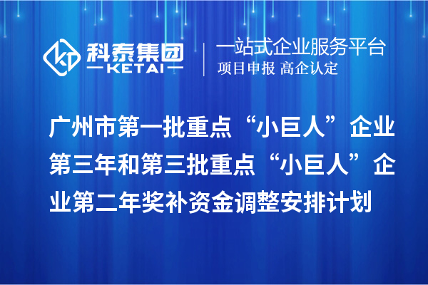 廣州市第一批重點“小巨人”企業(yè)第三年和第三批重點“小巨人”企業(yè)第二年獎補資金調(diào)整安排計劃