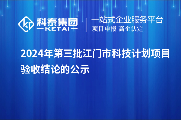 2024年第三批江門(mén)市科技計(jì)劃項(xiàng)目驗(yàn)收結(jié)論的公示
