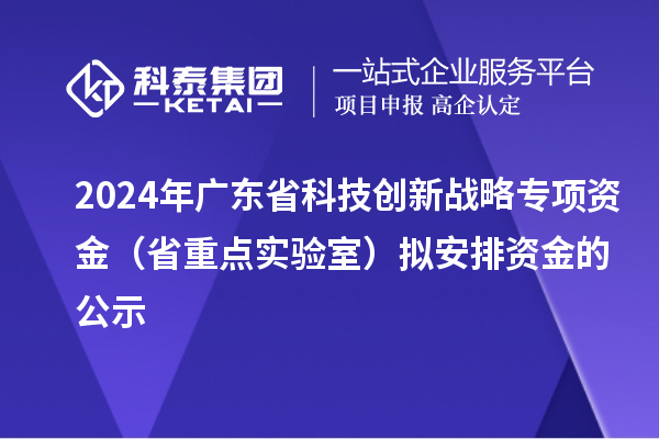 2024年廣東省科技創(chuàng)新戰(zhàn)略專(zhuān)項(xiàng)資金(省重點(diǎn)實(shí)驗(yàn)室)擬安排資金的公示