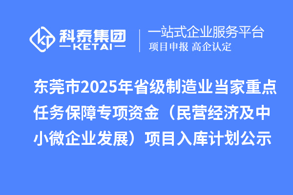 東莞市2025年省級(jí)制造業(yè)當(dāng)家重點(diǎn)任務(wù)保障專項(xiàng)資金（民營(yíng)經(jīng)濟(jì)及中小微企業(yè)發(fā)展）項(xiàng)目入庫計(jì)劃公示