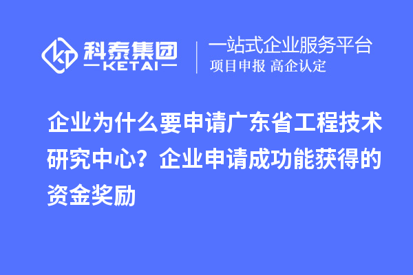 企業(yè)為什么要申請(qǐng)廣東省工程技術(shù)研究中心？企業(yè)申請(qǐng)成功能獲得的資金獎(jiǎng)勵(lì)