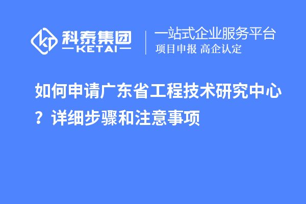 如何申請(qǐng)<a href=http://m.donghuashan.cn/fuwu/gongchengzhongxin.html target=_blank class=infotextkey>廣東省工程技術(shù)研究中心</a>？詳細(xì)步驟和注意事項(xiàng)