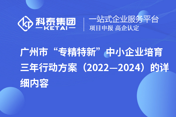 廣州市“專精特新”中小企業(yè)培育三年行動方案（2022—2024）的詳細內容