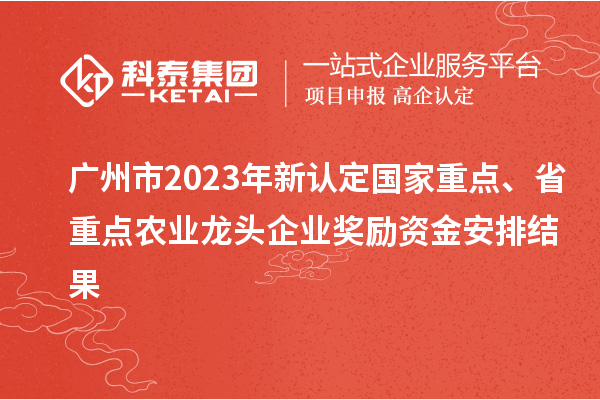 廣州市2023年新認定國家重點、省重點農(nóng)業(yè)龍頭企業(yè)獎勵資金安排結果