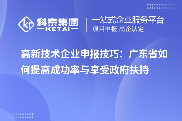 高新技術(shù)企業(yè)申報技巧:廣東省如何提高成功率與享受政府扶持