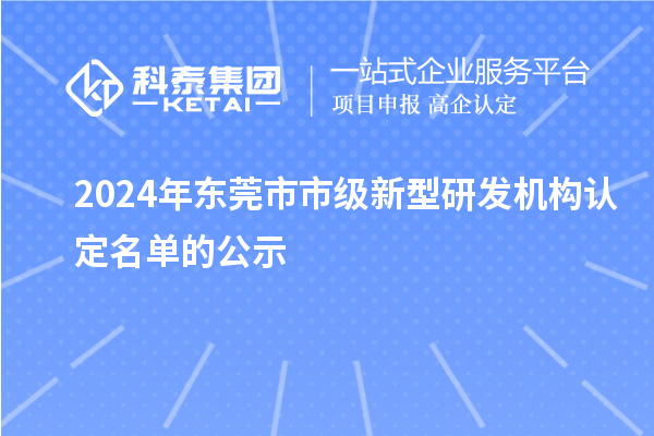 2024年東莞市市級新型研發(fā)機構(gòu)認(rèn)定名單的公示