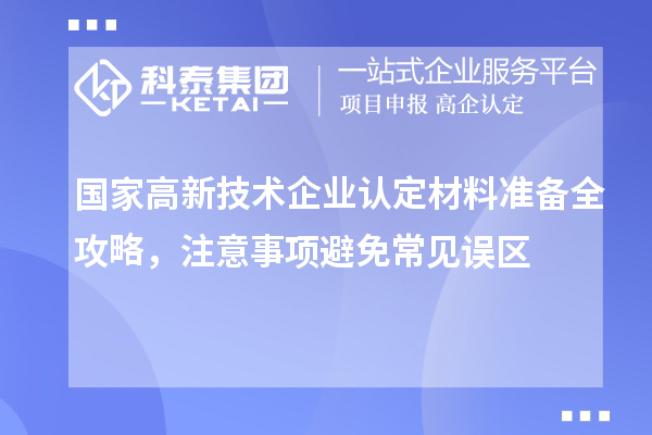 國家高新技術(shù)企業(yè)認定材料準備全攻略，注意事項避免常見誤區(qū)