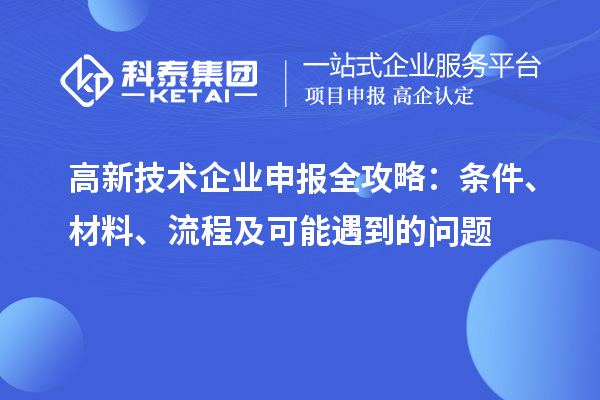 高新技術(shù)企業(yè)申報全攻略：條件、材料、流程及可能遇到的問題