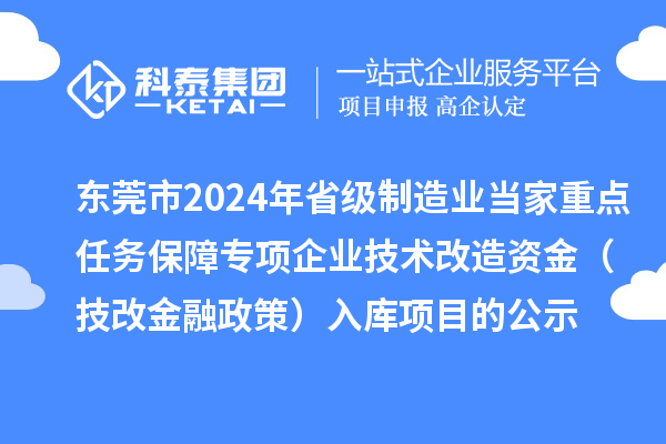 東莞市2024年省級制造業(yè)當家重點任務保障專項企業(yè)技術改造資金(技改金融政策)入庫項目的公示