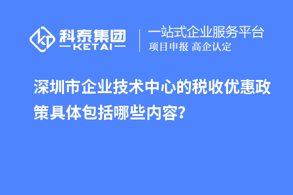 深圳市企業(yè)技術(shù)中心的稅收優(yōu)惠政策具體包括哪些內(nèi)容？