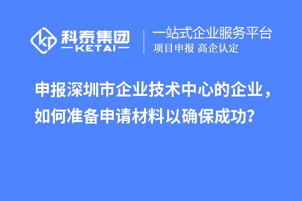 申報深圳市企業(yè)技術中心的企業(yè)，如何準備申請材料以確保成功？