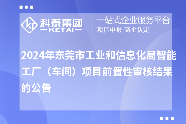 2024年東莞市工業(yè)和信息化局智能工廠（車間）項目前置性審核結果的公告