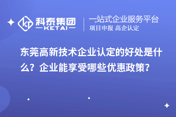 東莞高新技術企業(yè)認定的好處是什么？企業(yè)能享受哪些優(yōu)惠政策？