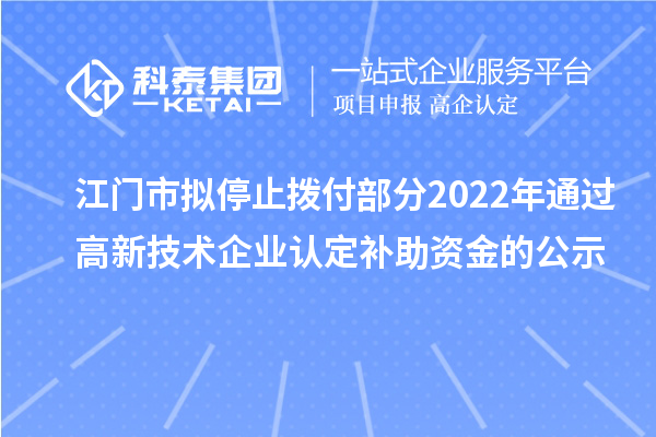 江門市擬停止撥付部分2022年通過高新技術(shù)企業(yè)認定補助資金的公示
