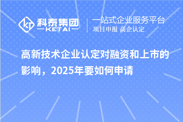 高新技術(shù)企業(yè)認(rèn)定對融資和上市的影響，2025年要如何申請