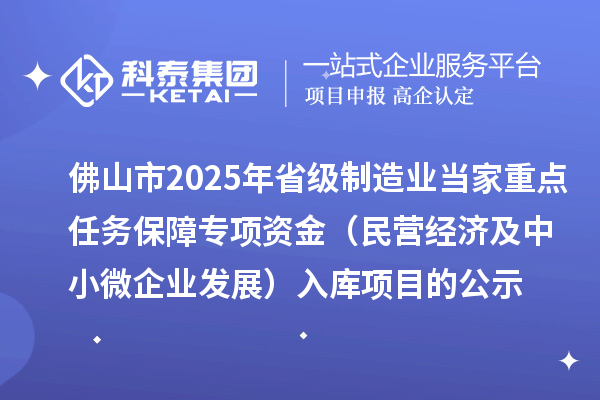 佛山市2025年省級(jí)制造業(yè)當(dāng)家重點(diǎn)任務(wù)保障專項(xiàng)資金(民營(yíng)經(jīng)濟(jì)及中小微企業(yè)發(fā)展)入庫(kù)項(xiàng)目的公示