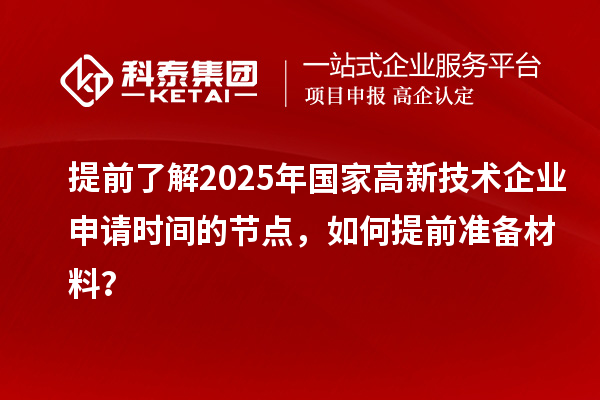 提前了解2025年國(guó)家高新技術(shù)企業(yè)申請(qǐng)時(shí)間的節(jié)點(diǎn)，如何提前準(zhǔn)備材料？