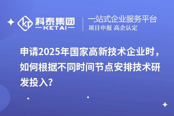 申請(qǐng)2025年國(guó)家高新技術(shù)企業(yè)時(shí),如何根據(jù)不同時(shí)間節(jié)點(diǎn)安排技術(shù)研發(fā)投入?