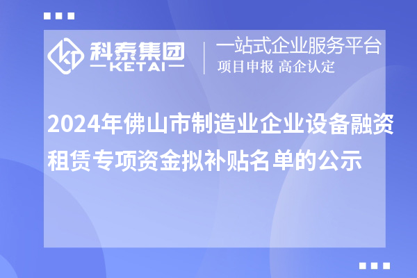2024年佛山市制造業(yè)企業(yè)設備融資租賃專項資金擬補貼名單的公示