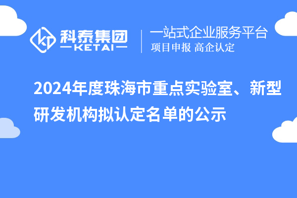 2024年度珠海市重點(diǎn)實(shí)驗(yàn)室、新型研發(fā)機(jī)構(gòu)擬認(rèn)定名單的公示