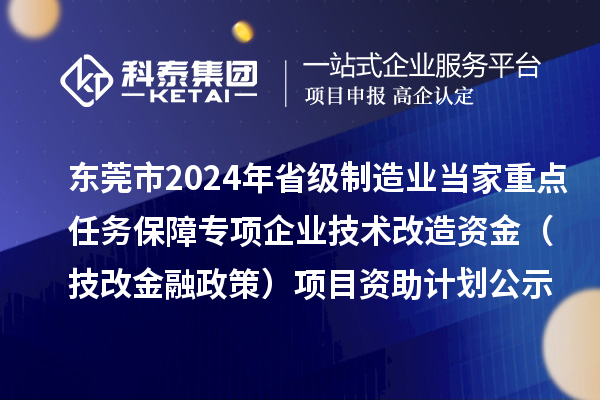 東莞市2024年省級(jí)制造業(yè)當(dāng)家重點(diǎn)任務(wù)保障專項(xiàng)企業(yè)技術(shù)改造資金(技改金融政策)項(xiàng)目資助計(jì)劃公示